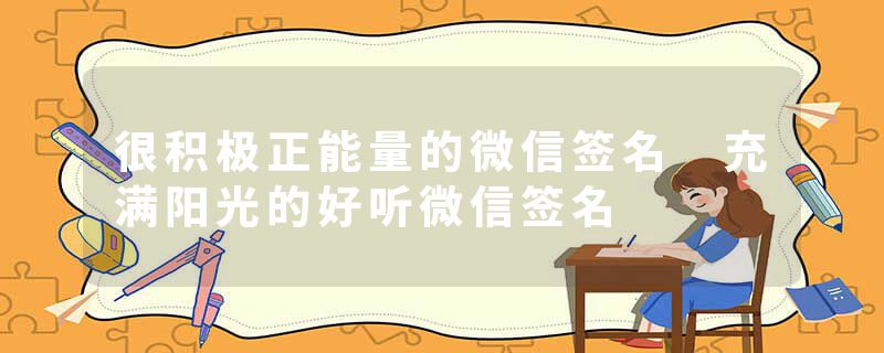 很积极正能量的微信签名 充满阳光的好听微信签名