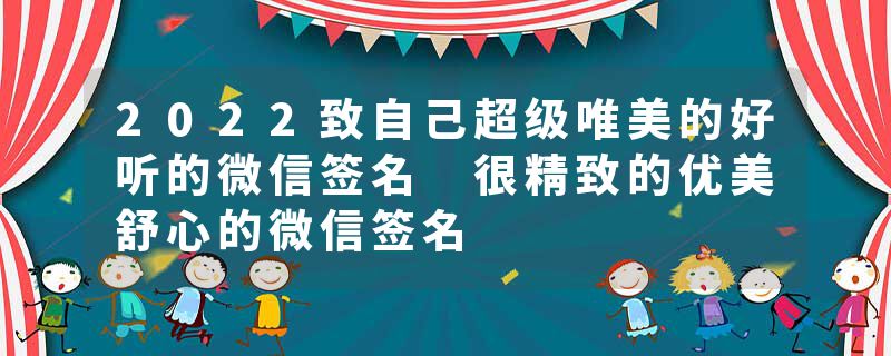 2022致自己超级唯美的好听的微信签名 很精致的优美舒心的微信签名