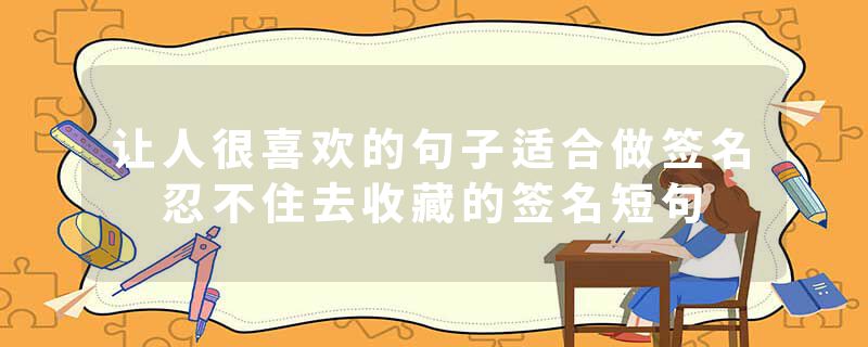 让人很喜欢的句子适合做签名 忍不住去收藏的签名短句