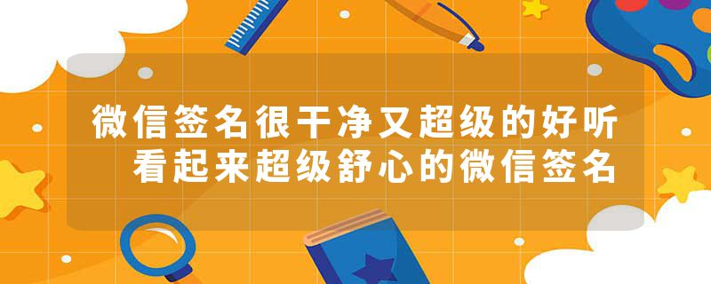 微信签名很干净又超级的好听 看起来超级舒心的微信签名