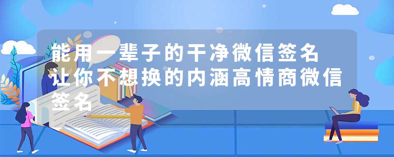 能用一辈子的干净微信签名 让你不想换的内涵高情商微信签名