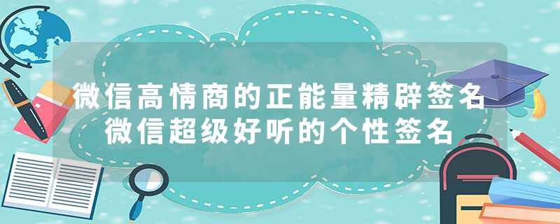 微信高情商的正能量精辟签名 微信超级好听的个性签名