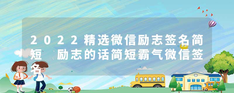 2022精选微信励志签名简短 励志的话简短霸气微信签名