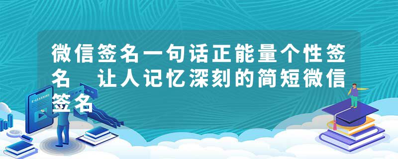 微信签名一句话正能量个性签名 让人记忆深刻的简短微信签名