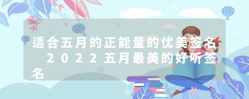 适合五月的正能量的优美签名 2022五月最美的好听签名