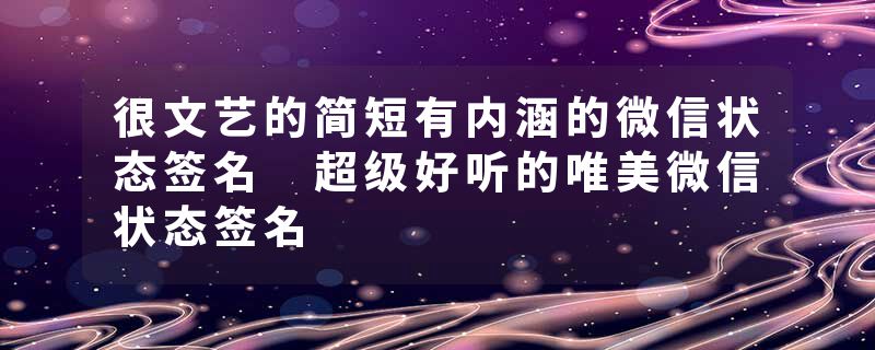 很文艺的简短有内涵的微信状态签名 超级好听的唯美微信状态签名