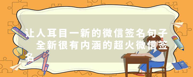 让人耳目一新的微信签名句子 全新很有内涵的超火微信签名