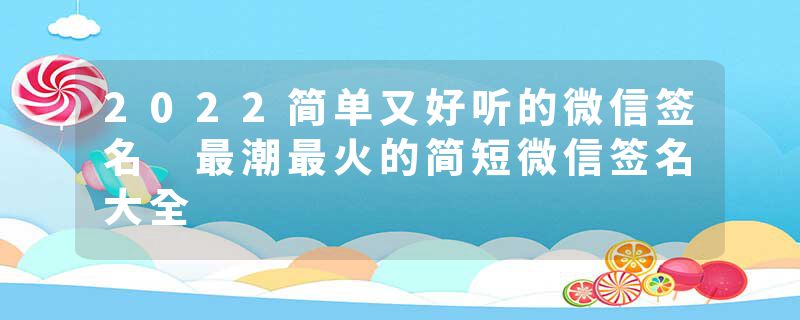 2022简单又好听的微信签名 最潮最火的简短微信签名大全