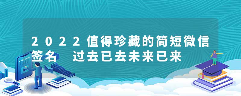 2022值得珍藏的简短微信签名 过去已去未来已来