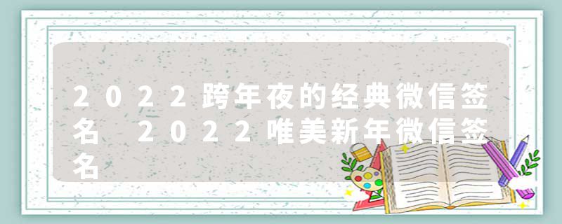 2022跨年夜的经典微信签名 2022唯美新年微信签名