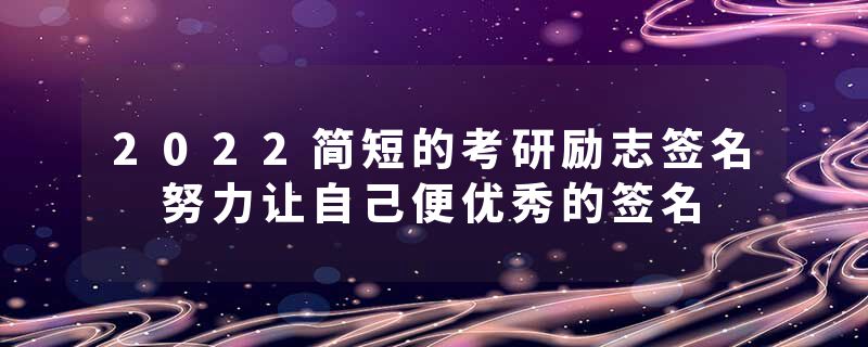 2022简短的考研励志签名 努力让自己便优秀的签名