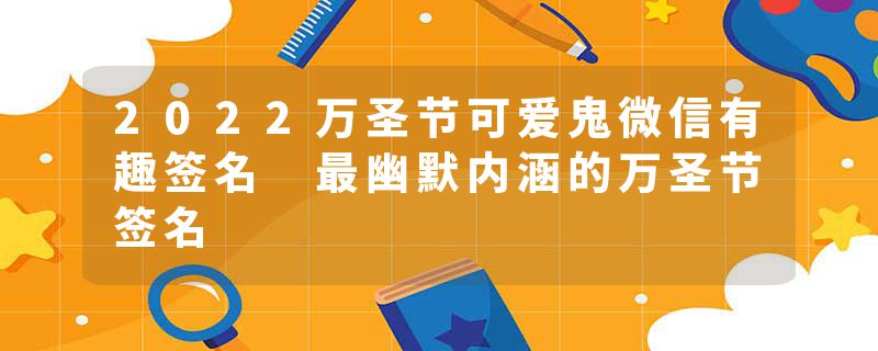 2022万圣节可爱鬼微信有趣签名 最幽默内涵的万圣节签名