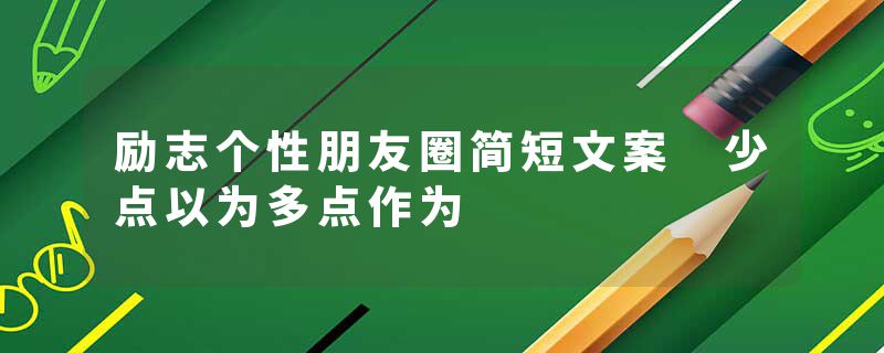 励志个性朋友圈简短文案 少点以为多点作为