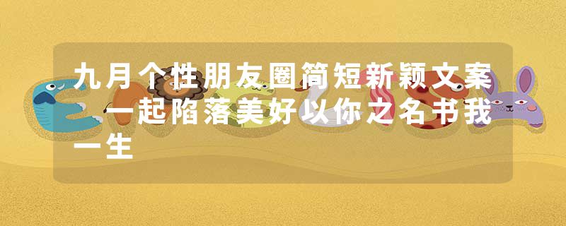 九月个性朋友圈简短新颖文案 一起陷落美好以你之名书我一生