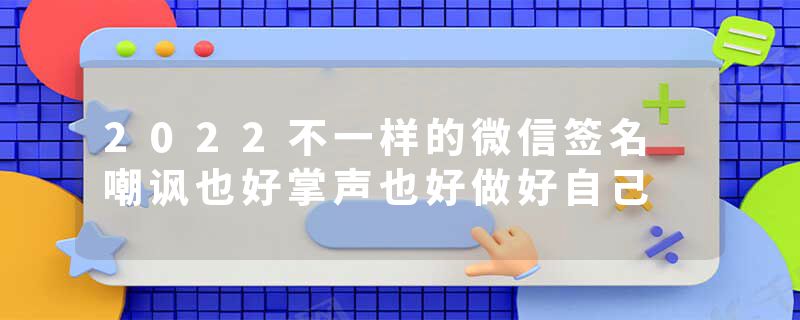 2022不一样的微信签名 嘲讽也好掌声也好做好自己