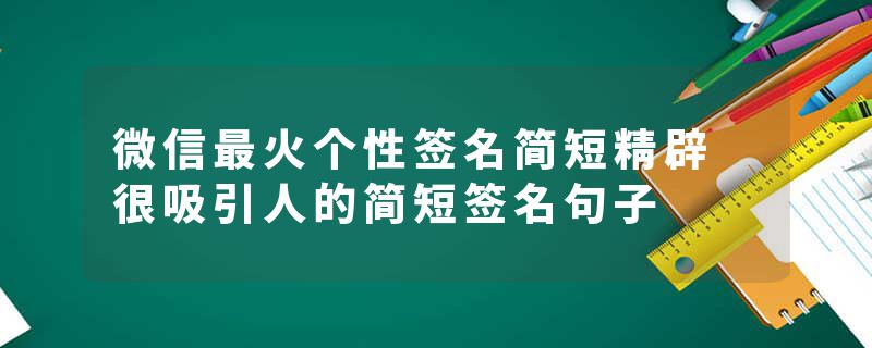 微信最火个性签名简短精辟 很吸引人的简短签名句子