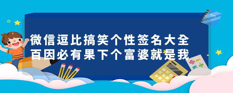 微信逗比搞笑个性签名大全 百因必有果下个富婆就是我