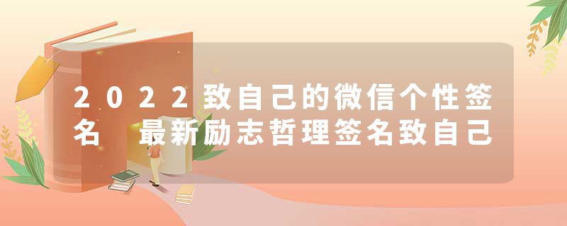 2022致自己的微信个性签名 最新励志哲理签名致自己