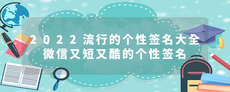 2022流行的个性签名大全 微信又短又酷的个性签名