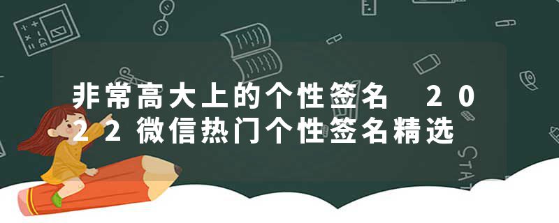 非常高大上的个性签名 2022微信热门个性签名精选