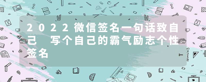 2022微信签名一句话致自己 写个自己的霸气励志个性签名