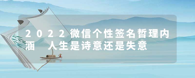 2022微信个性签名哲理内涵 人生是诗意还是失意