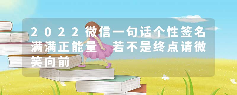 2022微信一句话个性签名满满正能量 若不是终点请微笑向前