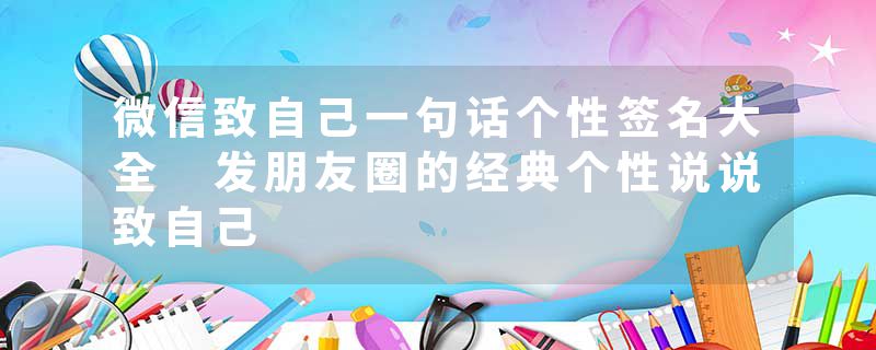 微信致自己一句话个性签名大全 发朋友圈的经典个性说说致自己