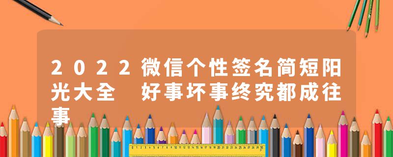 2022微信个性签名简短阳光大全 好事坏事终究都成往事