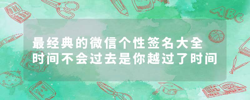 最经典的微信个性签名大全 时间不会过去是你越过了时间