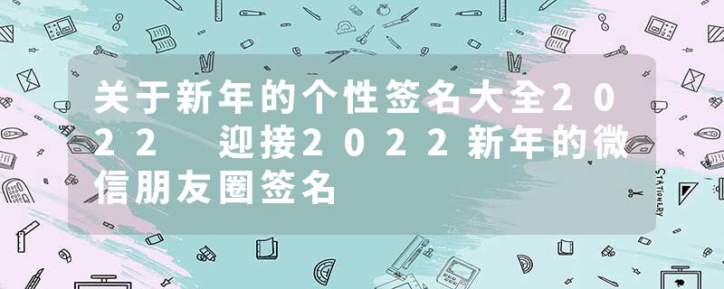 关于新年的个性签名大全2022 迎接2022新年的微信朋友圈签名