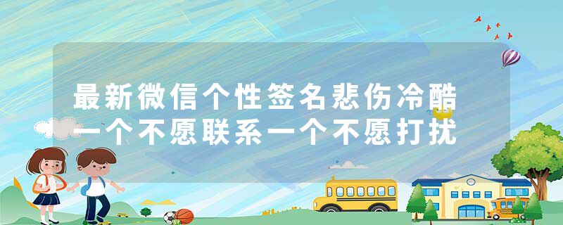 最新微信个性签名悲伤冷酷 一个不愿联系一个不愿打扰