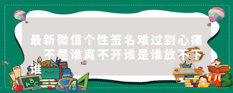 最新微信个性签名难过到心痛 不是谁离不开谁是谁放不下谁