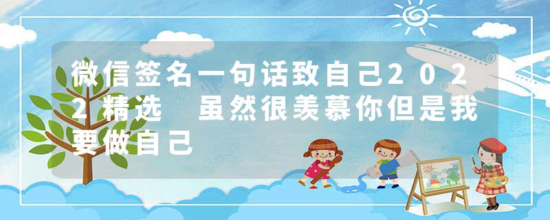 微信签名一句话致自己2022精选 虽然很羡慕你但是我要做自己