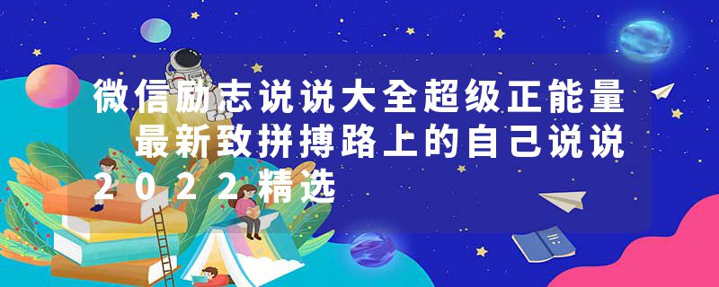 微信励志说说大全超级正能量 最新致拼搏路上的自己说说2022精选