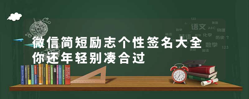 微信简短励志个性签名大全 你还年轻别凑合过