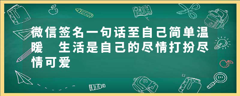 微信签名一句话至自己简单温暖 生活是自己的尽情打扮尽情可爱