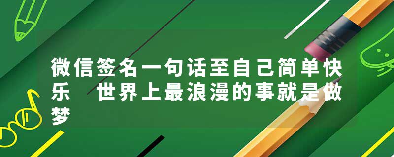 微信签名一句话至自己简单快乐 世界上最浪漫的事就是做梦