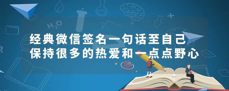 经典微信签名一句话至自己 保持很多的热爱和一点点野心