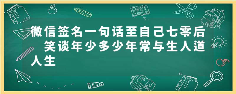 微信签名一句话至自己七零后 笑谈年少多少年常与生人道人生