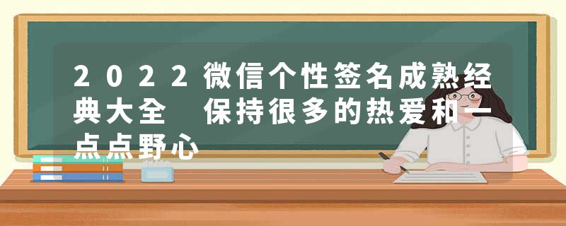 2022微信个性签名成熟经典大全 保持很多的热爱和一点点野心