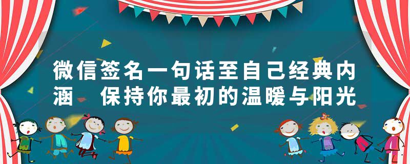 微信签名一句话至自己经典内涵 保持你最初的温暖与阳光