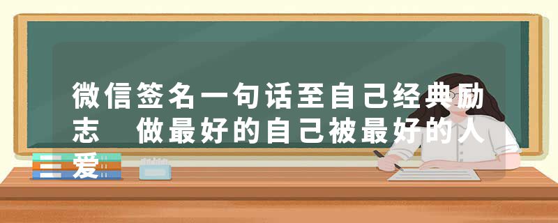 微信签名一句话至自己经典励志 做最好的自己被最好的人爱