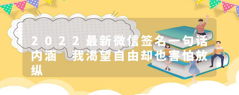 2022最新微信签名一句话内涵 我渴望自由却也害怕放纵