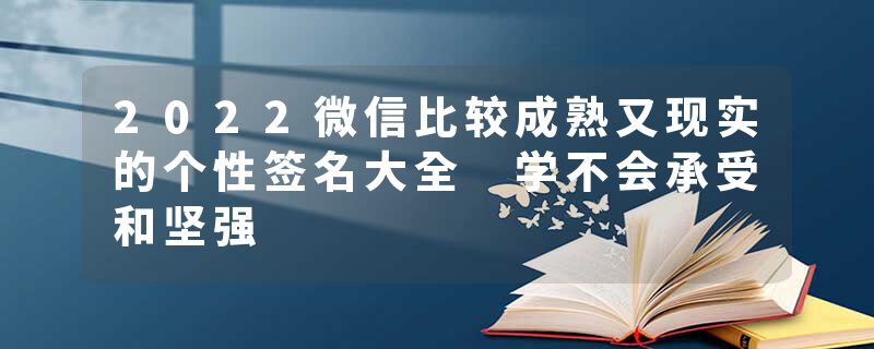 2022微信比较成熟又现实的个性签名大全 学不会承受和坚强