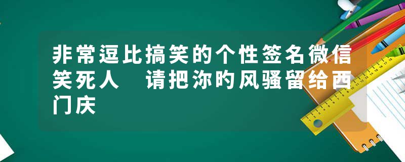 非常逗比搞笑的个性签名微信笑死人 请把沵旳风骚留给西门庆