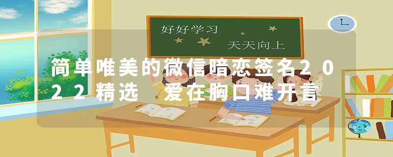 简单唯美的微信暗恋签名2022精选 爱在胸口难开言