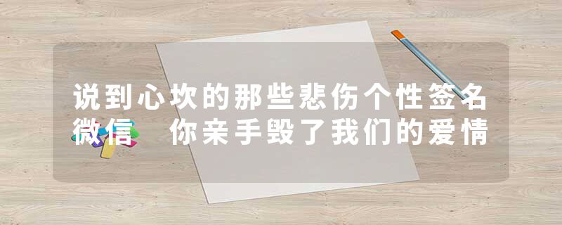 说到心坎的那些悲伤个性签名微信 你亲手毁了我们的爱情