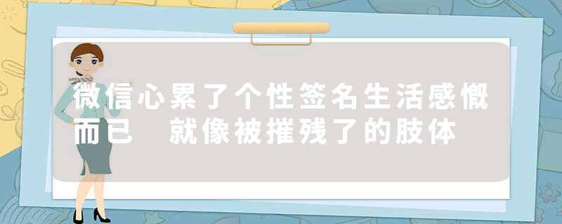 微信心累了个性签名生活感慨而已 就像被摧残了的肢体