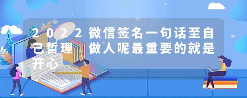 2022微信签名一句话至自己哲理 做人呢最重要的就是开心